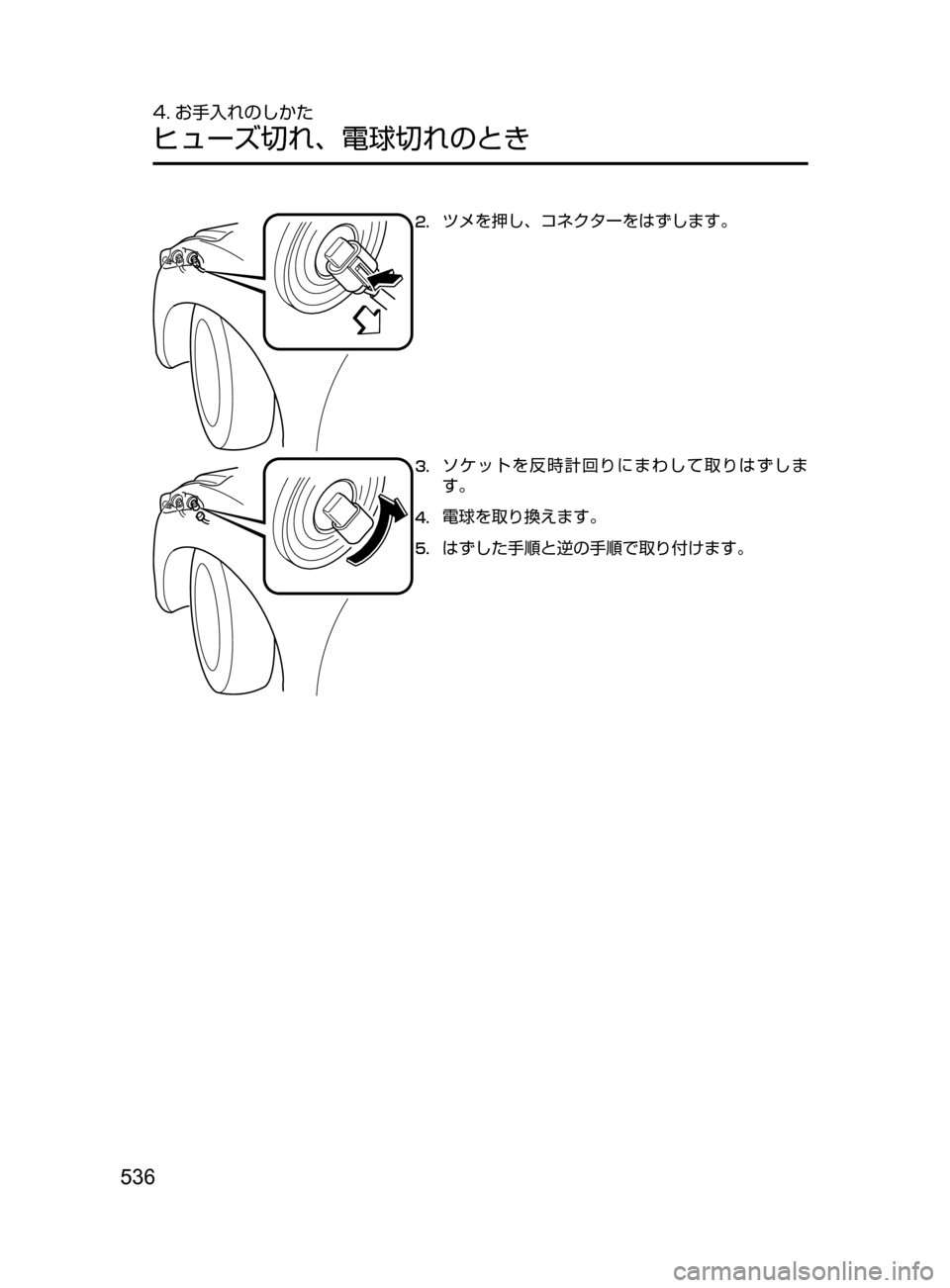 MAZDA MODEL AXELA 2017  アクセラ｜取扱説明書 (in Japanese) 536
4. お手入れのしかた
ヒューズ切れ､ 電球切れのとき
2.	ツメを押し､ コネクターをはずします。
3.	ソケットを反時計回りにまわして取りはずし