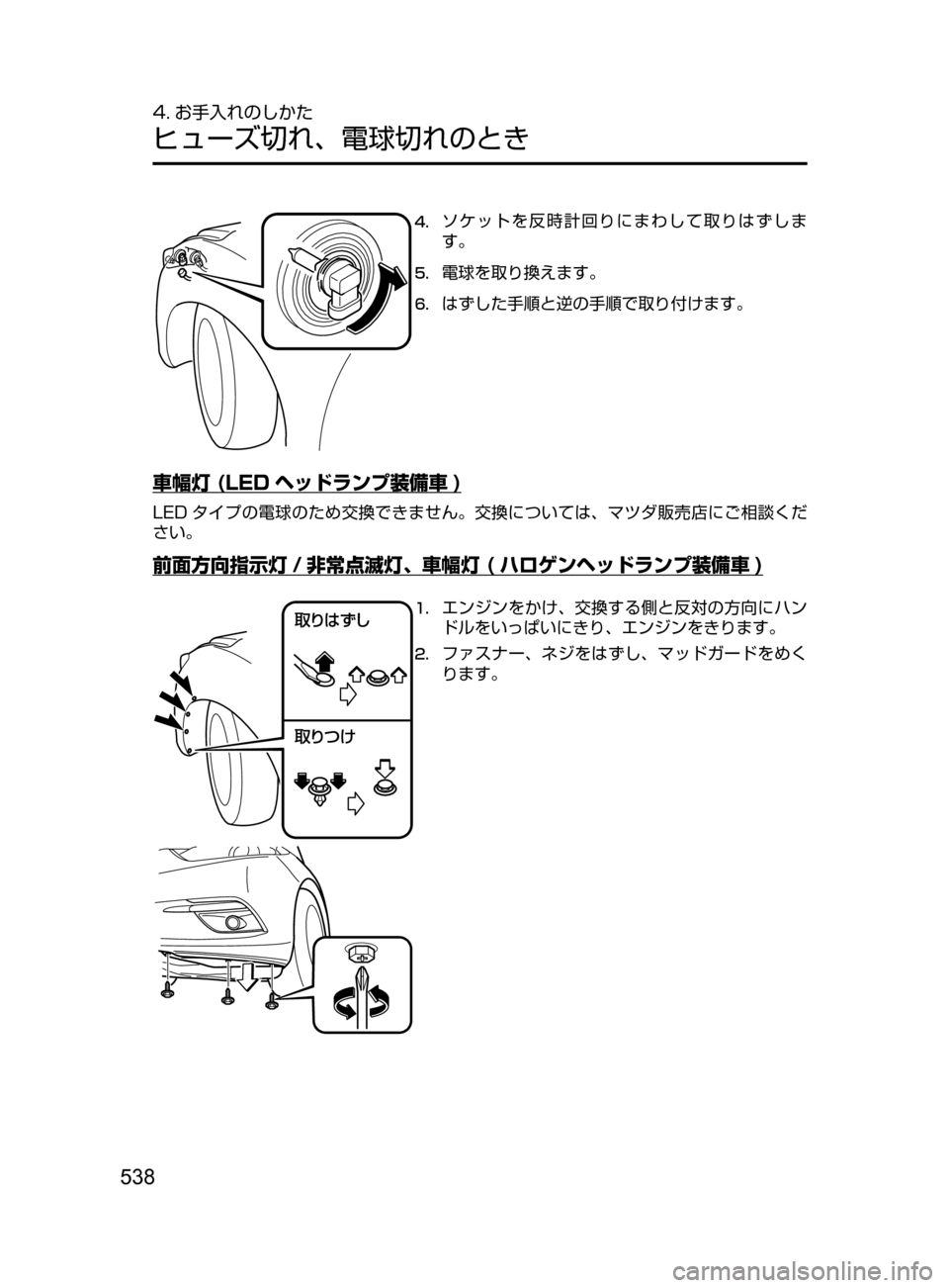 MAZDA MODEL AXELA 2017  アクセラ｜取扱説明書 (in Japanese) 538
4. お手入れのしかた
ヒューズ切れ､ 電球切れのとき
4.	ソケットを反時計回りにまわして取りはずしま
す。
5.	電球を取り換えます。
6.	はずした