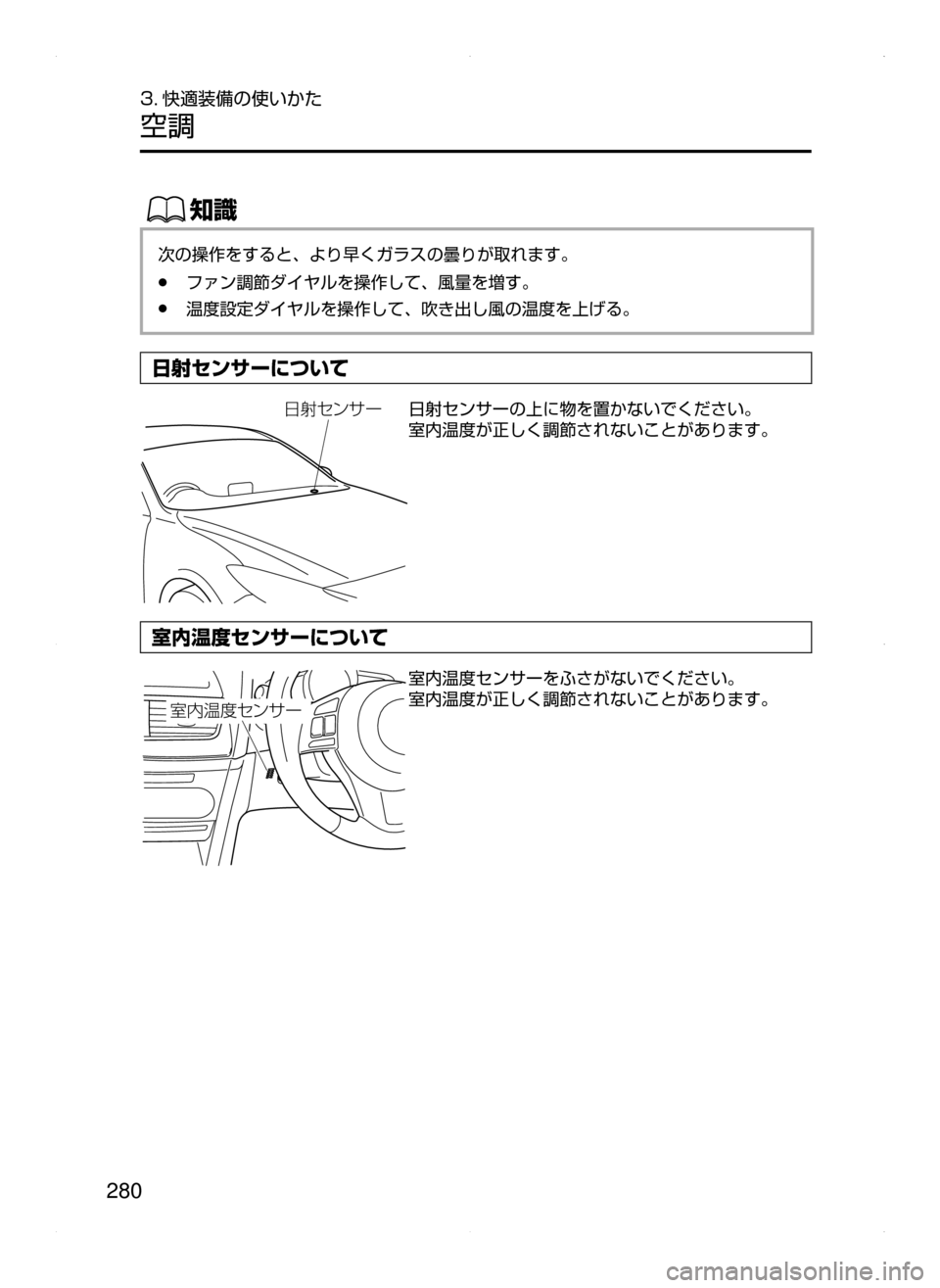 MAZDA MODEL AXELA 2016  アクセラ｜取扱説明書 (in Japanese) 280
3. 快適装備の使いかた
空調
ŒÝ
次の操作をすると､ より早くガラスの曇りが取れます。
﻿﻿●ファン調節ダイヤルを操作して､ 風量を増す。
