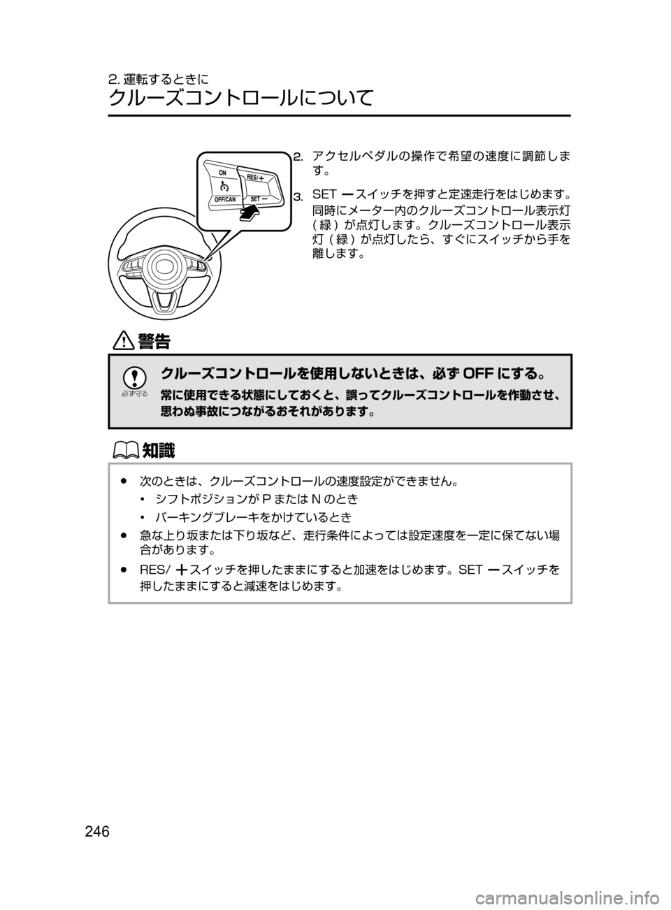 MAZDA MODEL AXELA HYBRID 2016  アクセラハイブリッド｜取扱説明書 (in Japanese) 246
2. 運転するときに
クルーズコントロールについて
2.	アクセルペダルの操作で希望の速度に調節しま
す。
3.	SETスイッチを押すと定速走行をはじめ