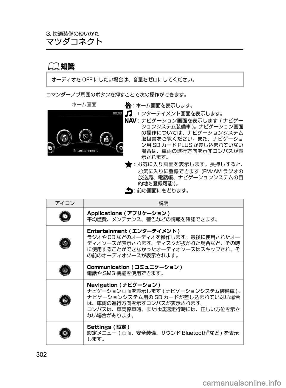 MAZDA MODEL AXELA HYBRID 2016  アクセラハイブリッド｜取扱説明書 (in Japanese) 302
3. 快適装備の使いかた
マツダコネクト
ŒÝ
オーディオを OFF にしたい場合は､ 音量をゼロにしてください。
コマンダーノブ周囲のボタンを押す