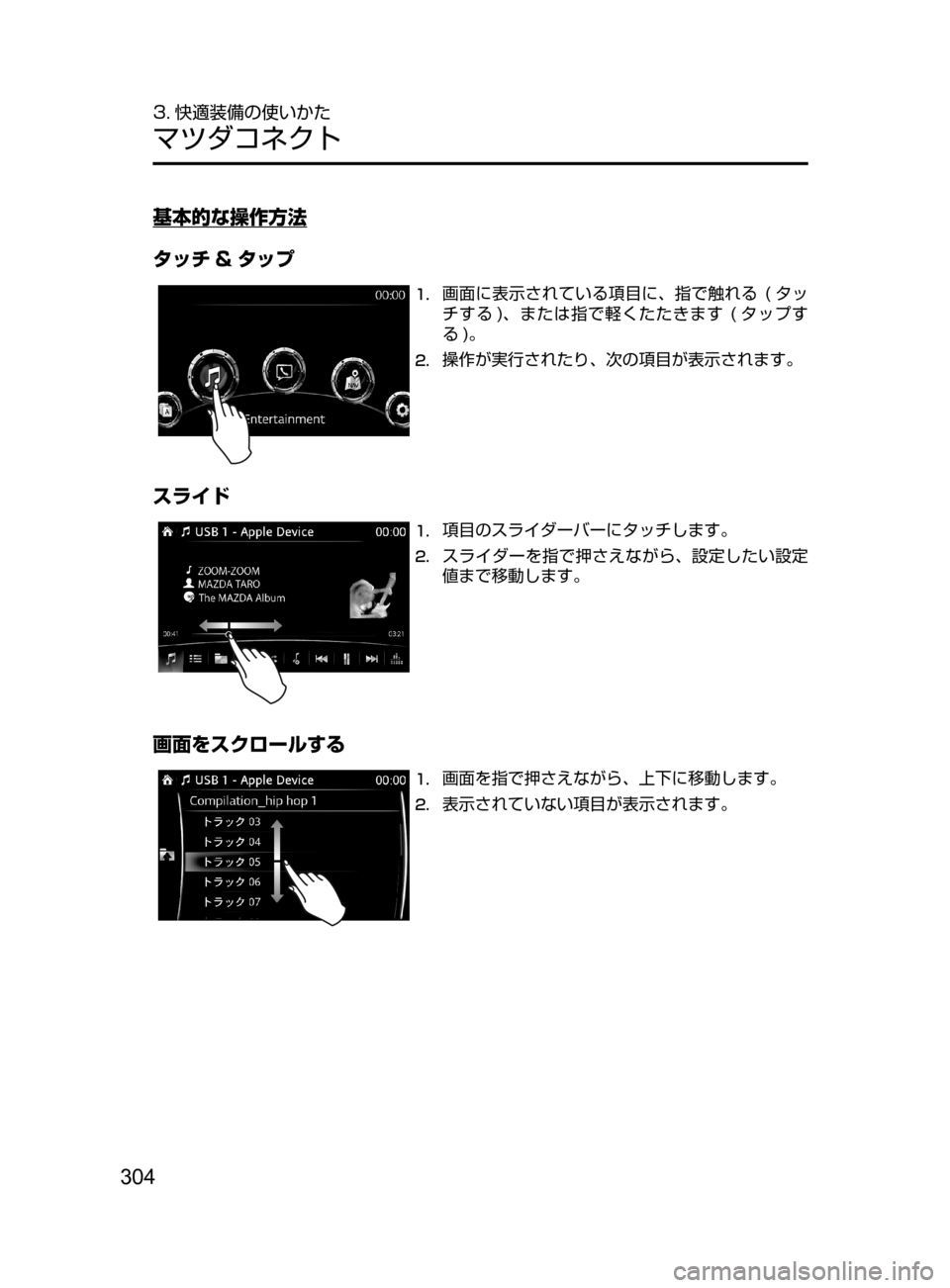 MAZDA MODEL AXELA HYBRID 2016  アクセラハイブリッド｜取扱説明書 (in Japanese) 304
3. 快適装備の使いかた
マツダコネクト
基本的な操作方法
タッチ & タップ
1.	画面に表示されている項目に､ 指で触れる﻿﻿(タッ
チする )､ また