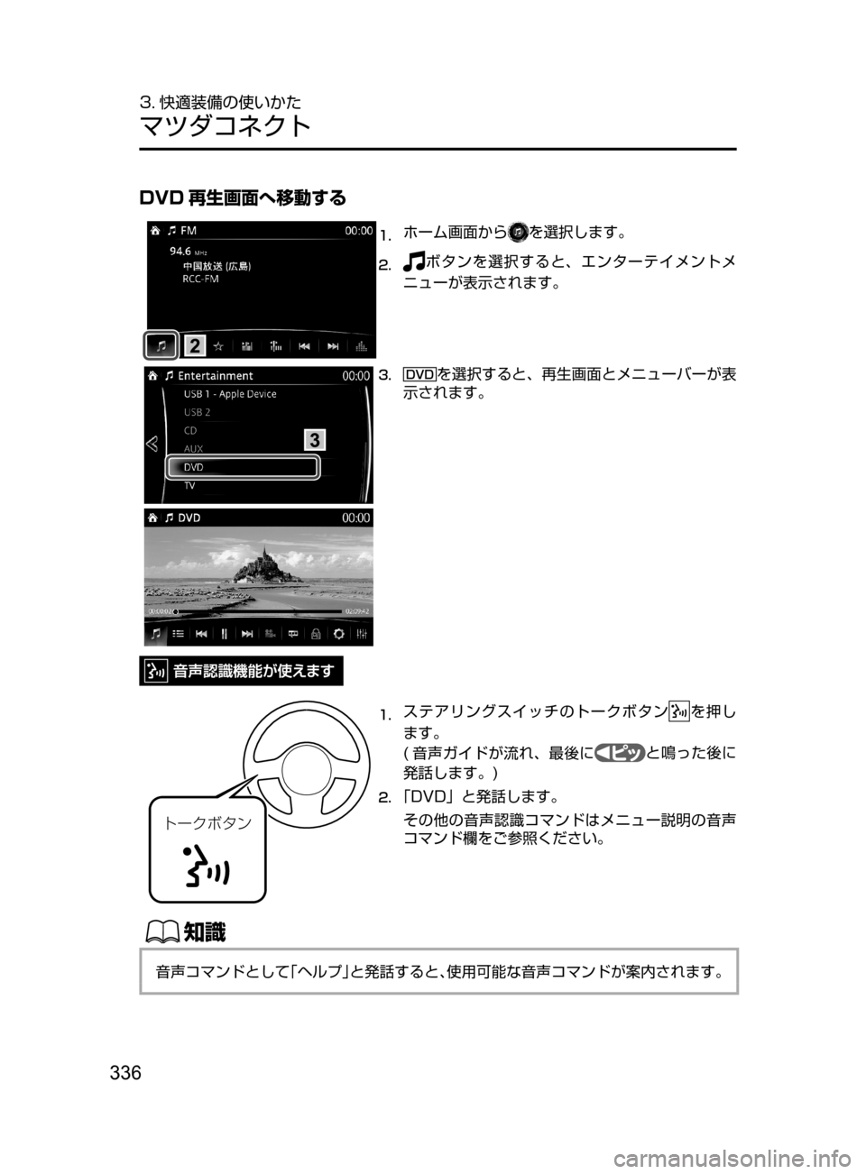 MAZDA MODEL AXELA HYBRID 2016  アクセラハイブリッド｜取扱説明書 (in Japanese) 336
3. 快適装備の使いかた
マツダコネクト
DVD 再生画面へ移動する
1.	ホーム画面からを選択します。
2.	ボタンを選択すると､ エンターテイメントメ
