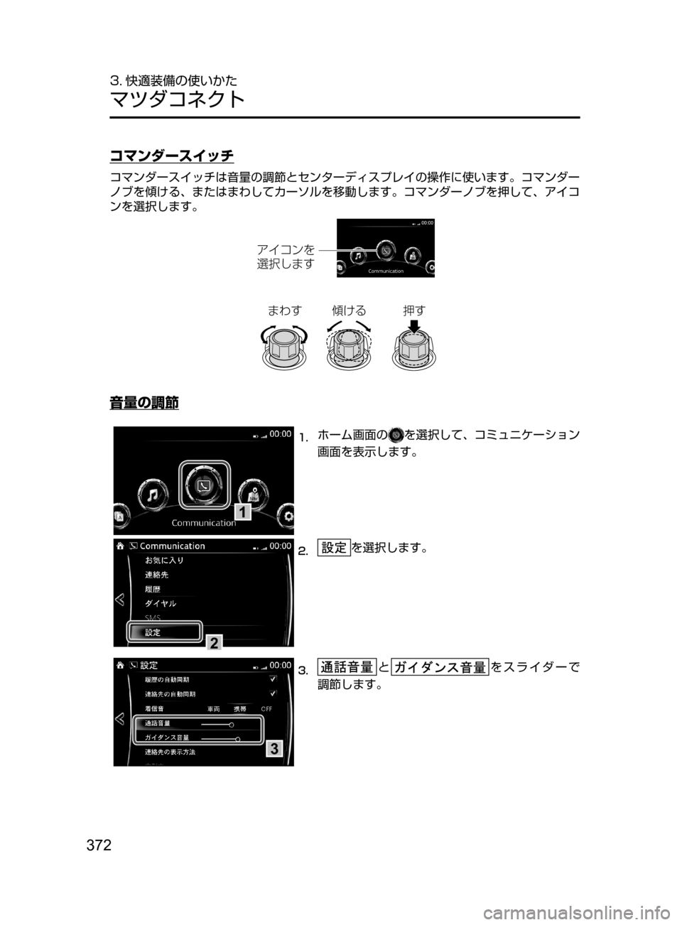 MAZDA MODEL AXELA HYBRID 2016  アクセラハイブリッド｜取扱説明書 (in Japanese) 372
3. 快適装備の使いかた
マツダコネクト
コマンダースイッチ
コマンダースイッチは音量の調節とセンターディスプレイの操作に使います。コマン