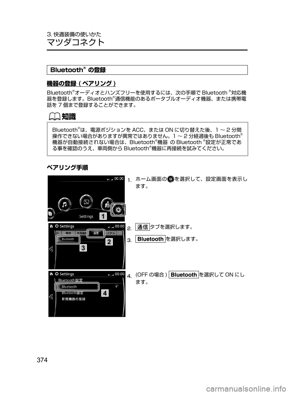 MAZDA MODEL AXELA HYBRID 2016  アクセラハイブリッド｜取扱説明書 (in Japanese) 374
3. 快適装備の使いかた
マツダコネクト
Bluetooth® の登録
機器の登録
 
( ペアリング )
Bluetooth®オーディオとハンズフリーを使用するには､ 次の