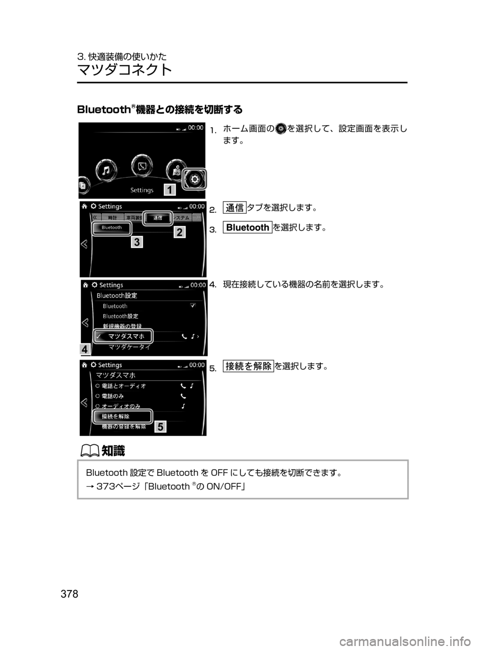 MAZDA MODEL AXELA HYBRID 2016  アクセラハイブリッド｜取扱説明書 (in Japanese) 378
3. 快適装備の使いかた
マツダコネクト
Bluetooth®機器との接続を切断する
1
1.	ホーム画面のを選択して､ 設定画面を表示し
ます。
3
2
2.	タブを選