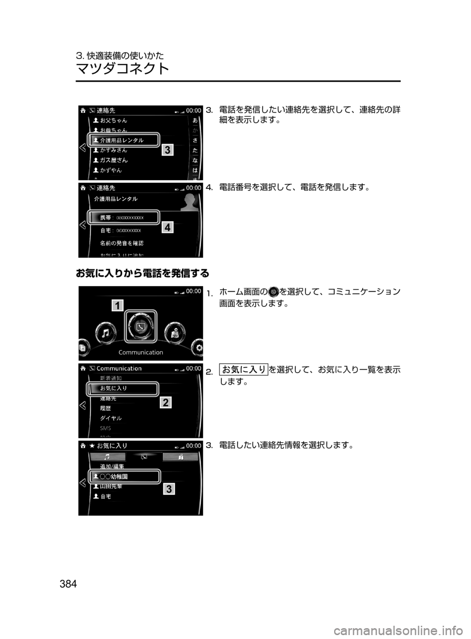 MAZDA MODEL AXELA HYBRID 2016  アクセラハイブリッド｜取扱説明書 (in Japanese) 384
3. 快適装備の使いかた
マツダコネクト
3
3.	電話を発信したい連絡先を選択して､ 連絡先の詳
細を表示します。
4
4.	電話番号を選択して､ 電話を