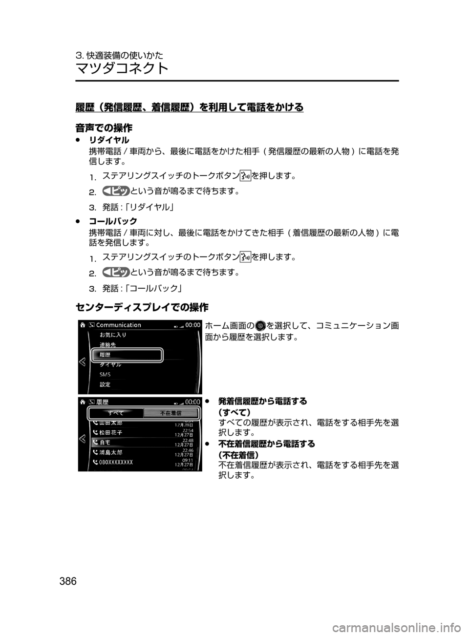 MAZDA MODEL AXELA HYBRID 2016  アクセラハイブリッド｜取扱説明書 (in Japanese) 386
3. 快適装備の使いかた
マツダコネクト
履歴（発信履歴、着信履歴）を利用して電話をかける
音声での操作
 ●リダイヤル
携帯電話 / 車両から