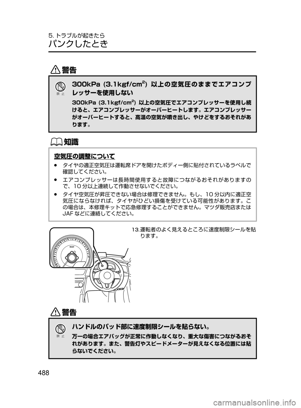 MAZDA MODEL AXELA HYBRID 2016  アクセラハイブリッド｜取扱説明書 (in Japanese) 488
5. トラブルが起きたら
パンクしたとき
/
Ð��­
300kPa (3.1kgf/cm2) 以上の空気圧のままでエアコンプ
レッサーを使用しない
300kPa (3.1kgf/cm2) 