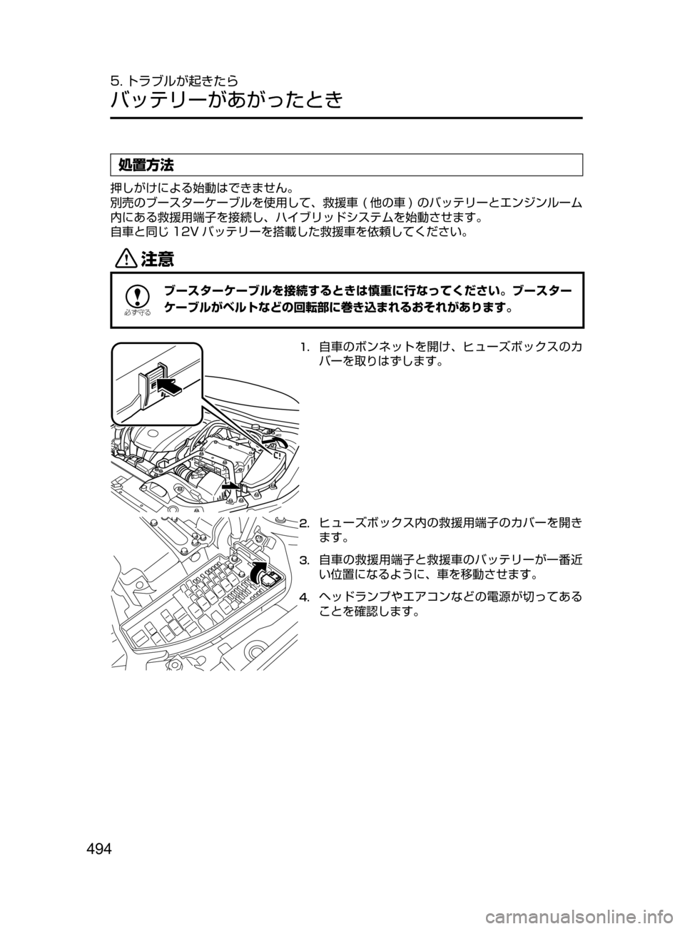 MAZDA MODEL AXELA HYBRID 2016  アクセラハイブリッド｜取扱説明書 (in Japanese) 494
5. トラブルが起きたら
バッテリーがあがったとき
処置方法
押しがけによる始動はできません。
別売のブースターケーブルを使用して､ 救援車