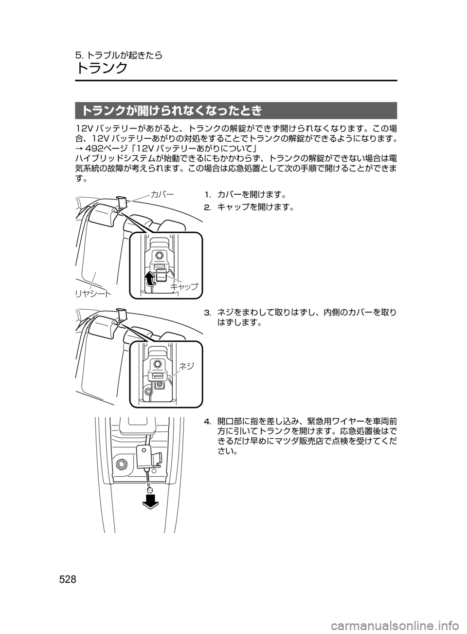 MAZDA MODEL AXELA HYBRID 2016  アクセラハイブリッド｜取扱説明書 (in Japanese) 528
5. トラブルが起きたら
トランク
トランクが開けられなくなったとき
12V バッテリーがあがると､ トランクの解錠ができず開けられなくなります