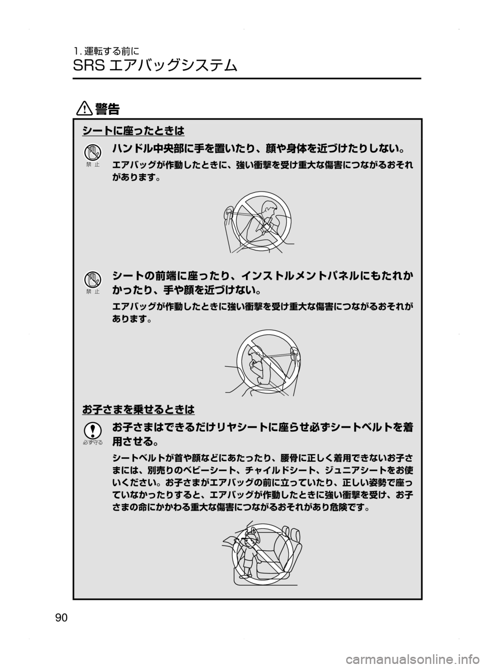 MAZDA MODEL AXELA HYBRID 2015  アクセラハイブリッド｜取扱説明書 (in Japanese)  90
1. 運転する前に
SRS エアバッグシステム
/
シートに座ったときは
Ð��­
ハンドル中央部に手を置いたり､ 顔や身体を近づけたりしない。
エア