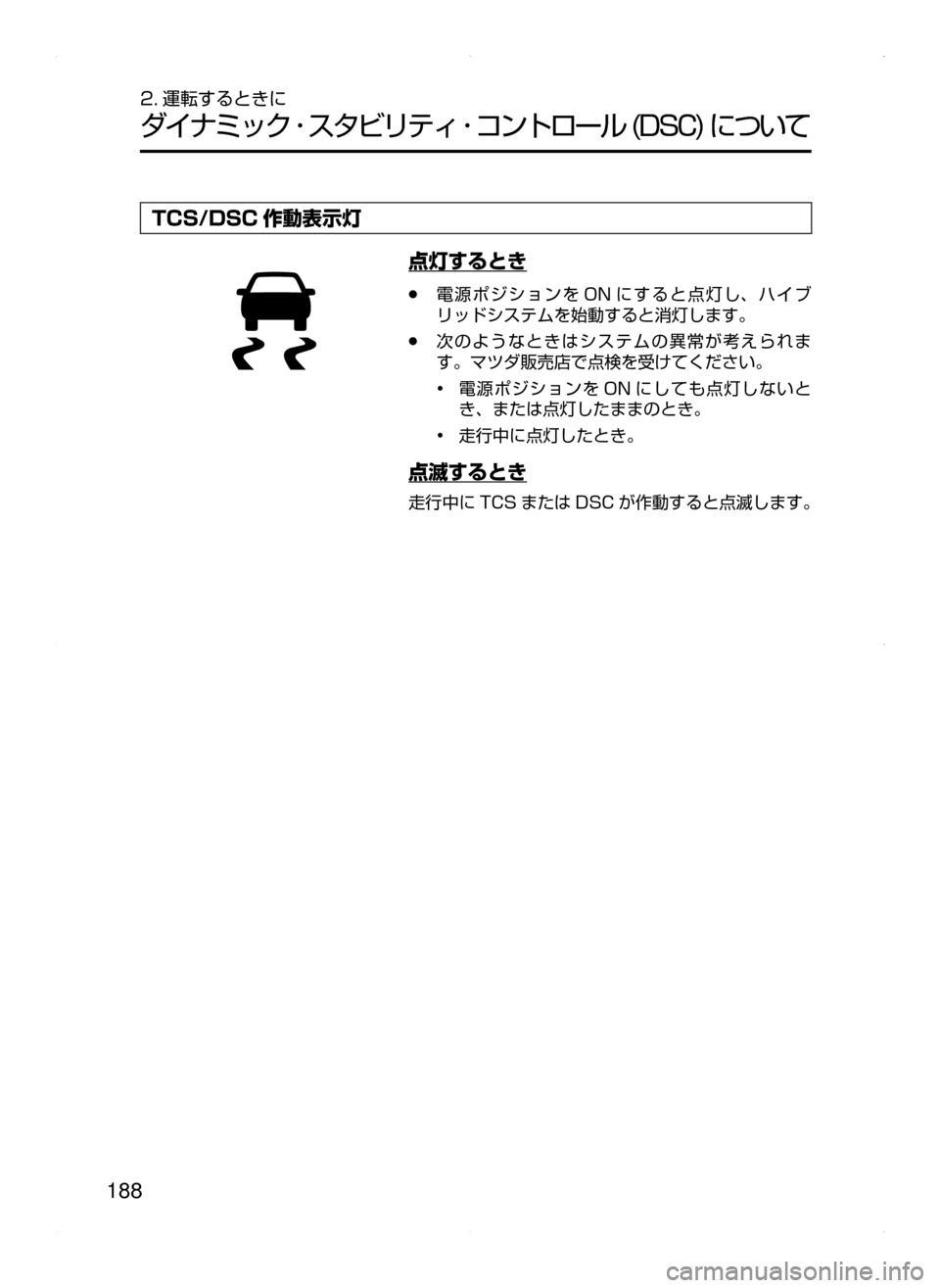 MAZDA MODEL AXELA HYBRID 2015  アクセラハイブリッド｜取扱説明書 (in Japanese)  188
2. 運転するときに
ダイナミック ･ スタビリティ ･ コントロール﻿﻿(DSC)﻿﻿について
TCS/DSC 作動表示灯
点灯するとき
﻿﻿●電源ポジションを 