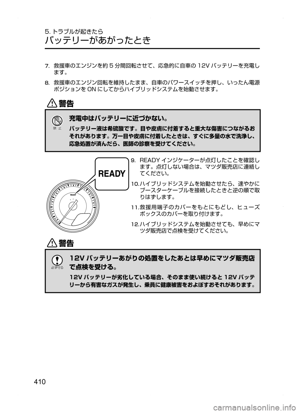 MAZDA MODEL AXELA HYBRID 2014  アクセラハイブリッド｜取扱説明書 (in Japanese) 410
5. トラブルが起きたら
バッテリーがあがったとき
7.	救援車のエンジンを約 5 分間回転させて､ 応急的に自車の 12V バッテリーを充電し
ます。
8.	