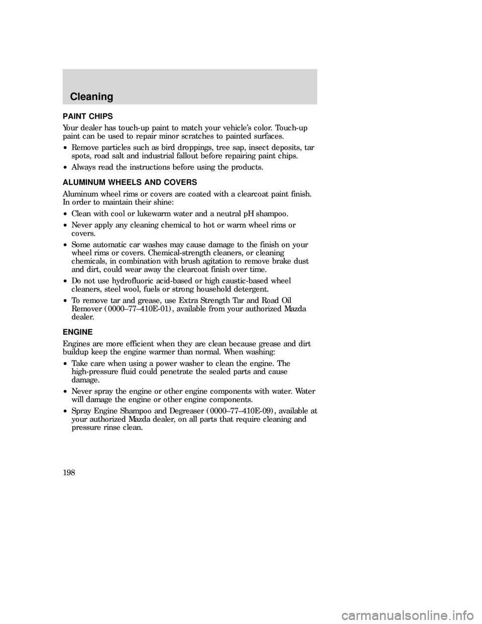 MAZDA MODEL B-SERIES 2006 Owners Manual (in English) PAINT CHIPS
Your dealer has touch-up paint to match your vehicle’s color. Touch-up
paint can be used to repair minor scratches to painted surfaces.
•Remove particles such as bird droppings, tree s MAZDA MODEL B-SERIES 2006 Owners Manual (in English) PAINT CHIPS
Your dealer has touch-up paint to match your vehicle’s color. Touch-up
paint can be used to repair minor scratches to painted surfaces.
•Remove particles such as bird droppings, tree s