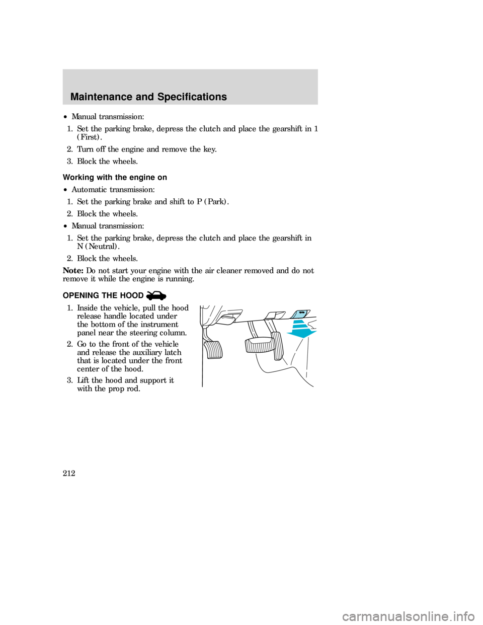 MAZDA MODEL B-SERIES 2006 (in English) Repair Manual •Manual transmission:
1. Set the parking brake, depress the clutch and place the gearshift in 1
(First).
2. Turn off the engine and remove the key.
3. Block the wheels.
Working with the engine on
MAZDA MODEL B-SERIES 2006 (in English) Repair Manual •Manual transmission:
1. Set the parking brake, depress the clutch and place the gearshift in 1
(First).
2. Turn off the engine and remove the key.
3. Block the wheels.
Working with the engine on