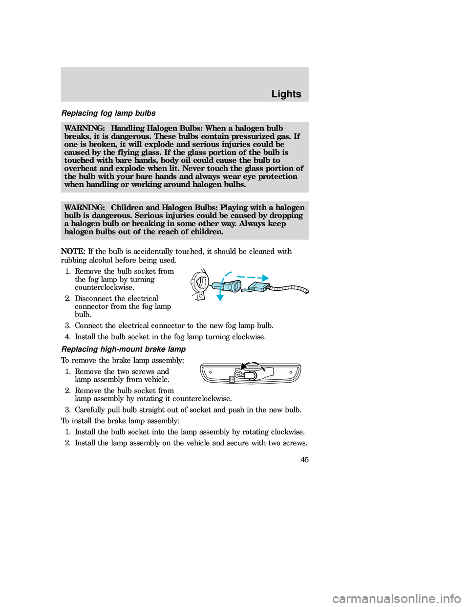 MAZDA MODEL B-SERIES 2006  Owners Manual (in English) Replacing fog lamp bulbs
WARNING: Handling Halogen Bulbs: When a halogen bulb
breaks, it is dangerous. These bulbs contain pressurized gas. If
one is broken, it will explode and serious injuries could