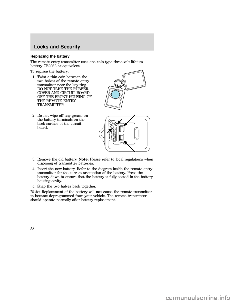 MAZDA MODEL B-SERIES 2006  Owners Manual (in English) Replacing the battery
The remote entry transmitter uses one coin type three-volt lithium
battery CR2032 or equivalent.
To replace the battery:
1. Twist a thin coin between the
two halves of the remote