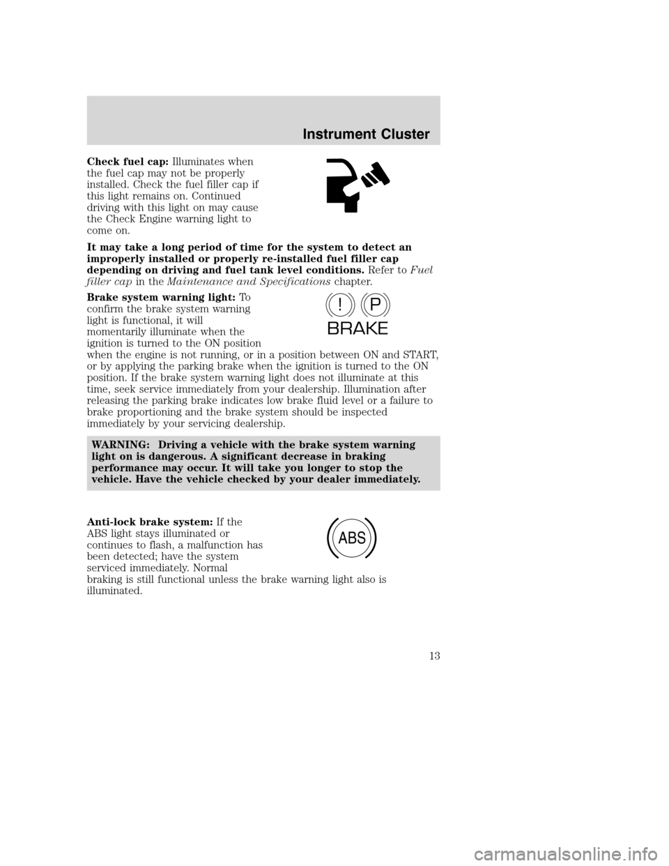 MAZDA MODEL B-SERIES 2005  Owners Manual (in English) Check fuel cap:Illuminates when
the fuel cap may not be properly
installed. Check the fuel filler cap if
this light remains on. Continued
driving with this light on may cause
the Check Engine warning 