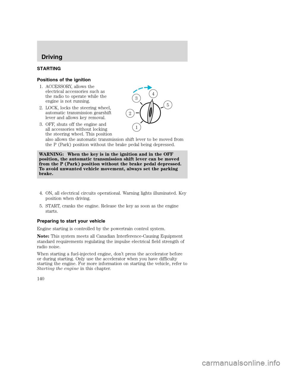 MAZDA MODEL B-SERIES 2005  Owners Manual (in English) STARTING
Positions of the ignition
1. ACCESSORY, allows the
electrical accessories such as
the radio to operate while the
engine is not running.
2. LOCK, locks the steering wheel,
automatic transmissi