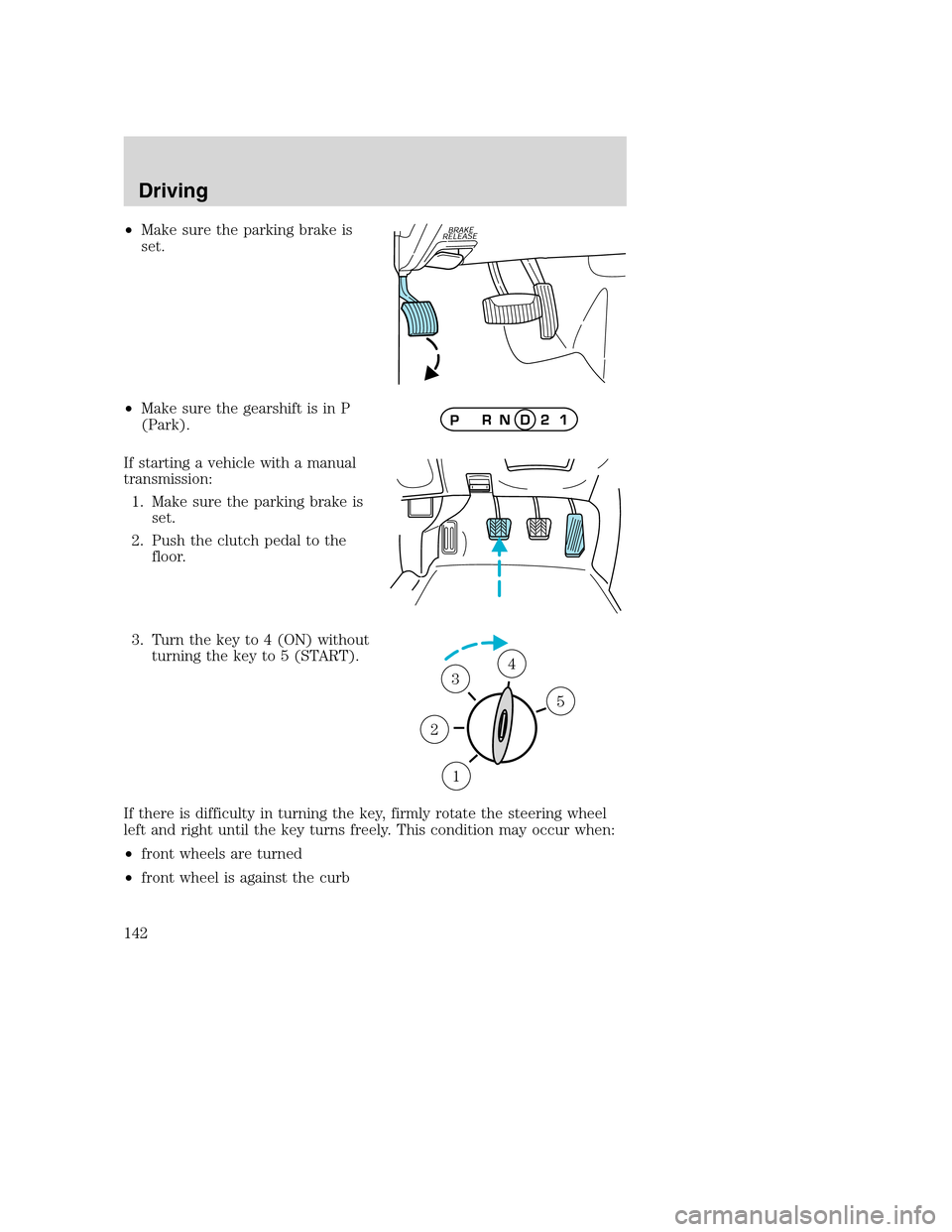 MAZDA MODEL B-SERIES 2005  Owners Manual (in English) •Make sure the parking brake is
set.
•Make sure the gearshift is in P
(Park).
If starting a vehicle with a manual
transmission:
1. Make sure the parking brake is
set.
2. Push the clutch pedal to t