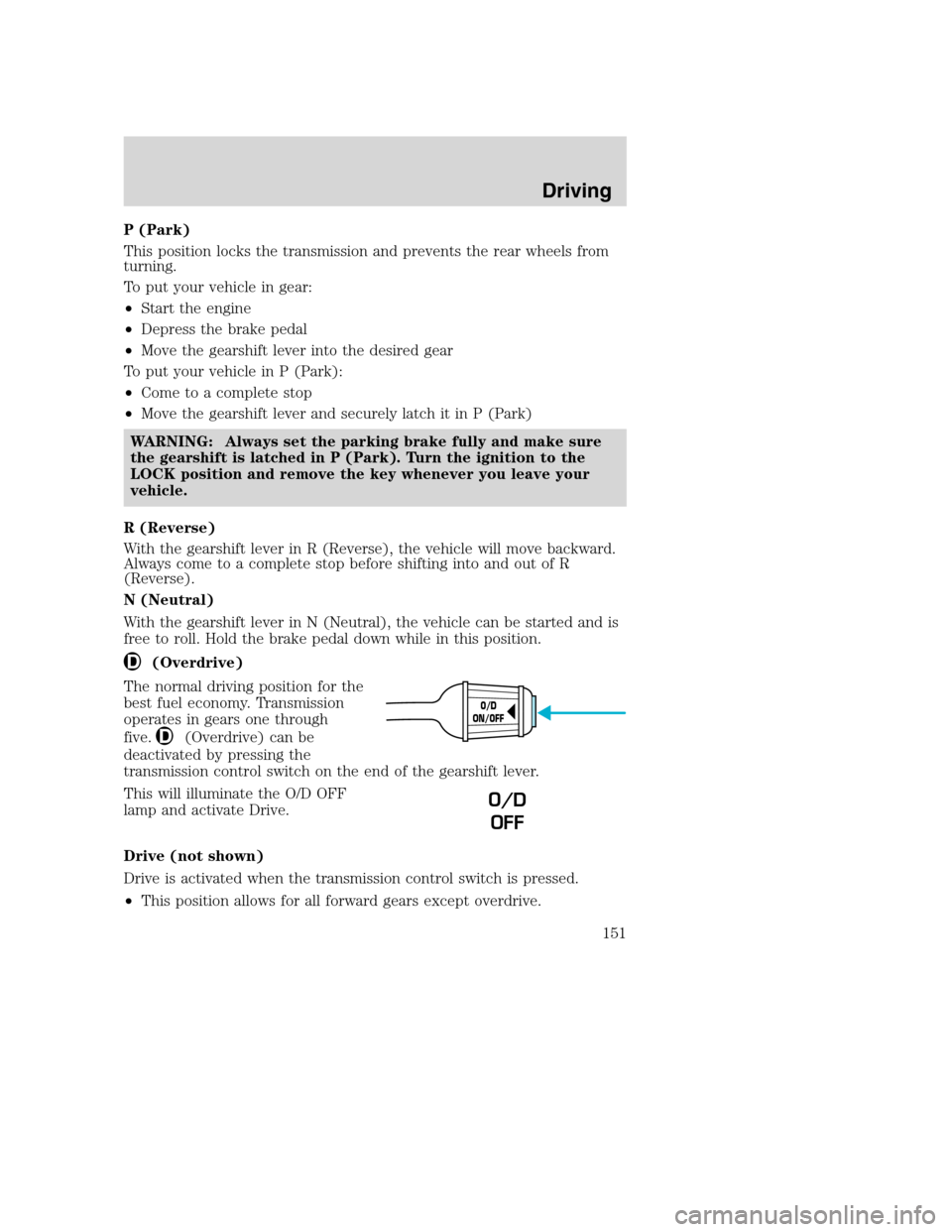 MAZDA MODEL B-SERIES 2005  Owners Manual (in English) P (Park)
This position locks the transmission and prevents the rear wheels from
turning.
To put your vehicle in gear:
•Start the engine
•Depress the brake pedal
•Move the gearshift lever into th