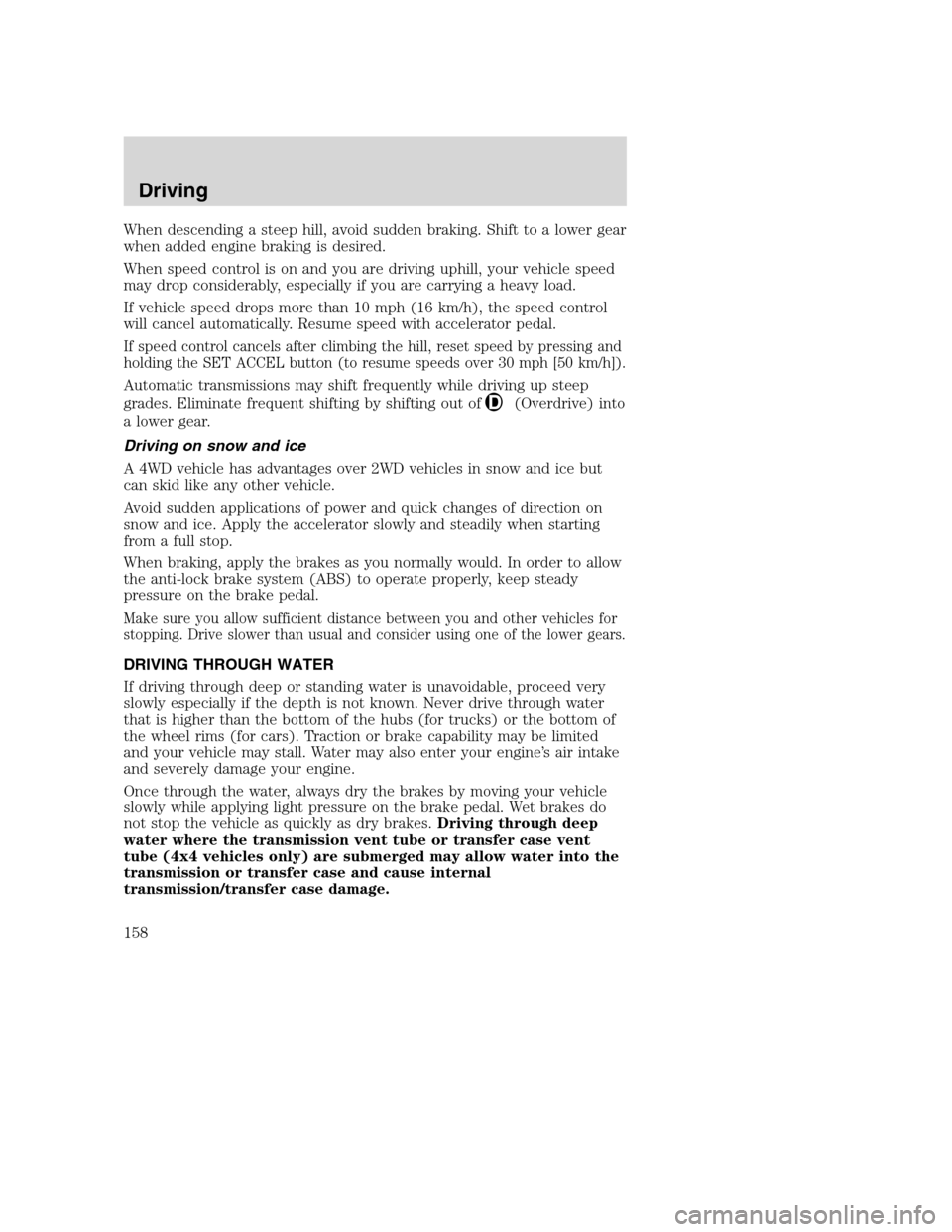 MAZDA MODEL B-SERIES 2005  Owners Manual (in English) When descending a steep hill, avoid sudden braking. Shift to a lower gear
when added engine braking is desired.
When speed control is on and you are driving uphill, your vehicle speed
may drop conside