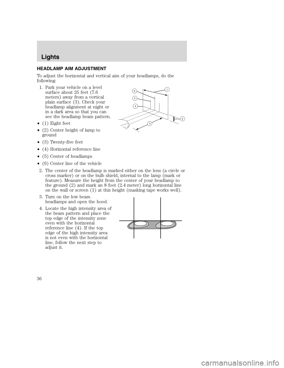 MAZDA MODEL B-SERIES 2005   (in English) Owners Guide HEADLAMP AIM ADJUSTMENT
To adjust the horizontal and vertical aim of your headlamps, do the
following:
1. Park your vehicle on a level
surface about 25 feet (7.6
meters) away from a vertical
plain sur