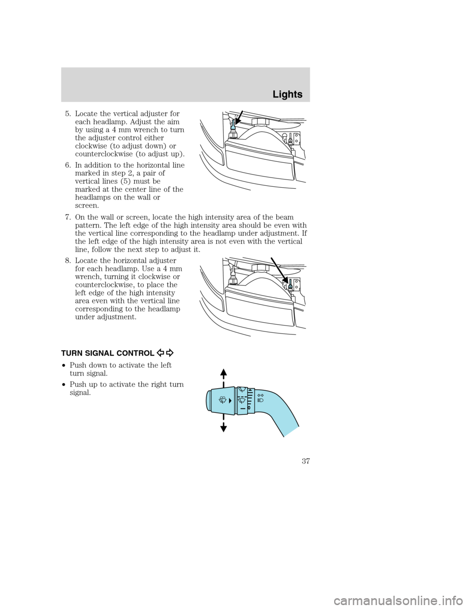 MAZDA MODEL B-SERIES 2005   (in English) Owners Guide 5. Locate the vertical adjuster for
each headlamp. Adjust the aim
byusinga4mmwrench to turn
the adjuster control either
clockwise (to adjust down) or
counterclockwise (to adjust up).
6. In addition to