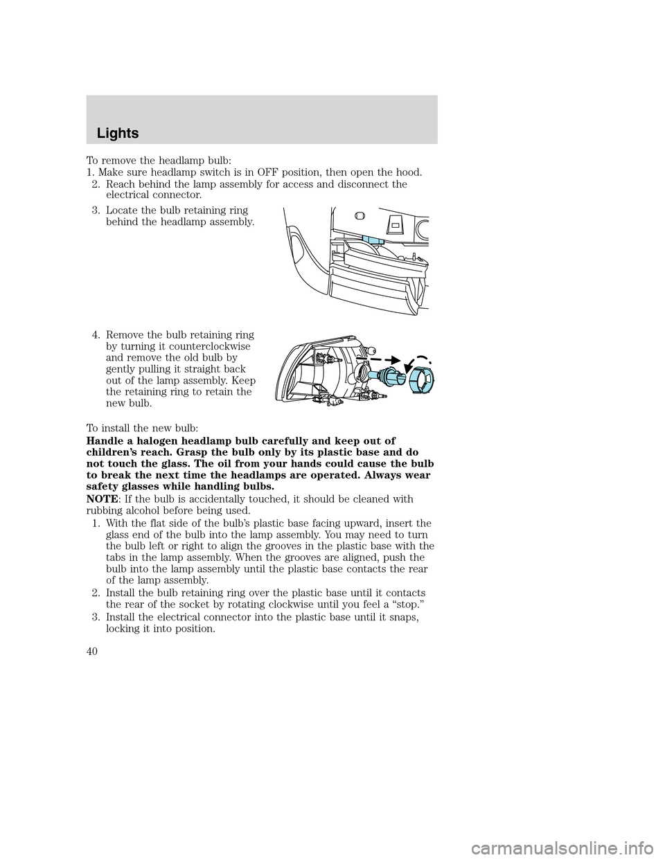 MAZDA MODEL B-SERIES 2005  Owners Manual (in English) To remove the headlamp bulb:
1. Make sure headlamp switch is in OFF position, then open the hood.
2. Reach behind the lamp assembly for access and disconnect the
electrical connector.
3. Locate the bu