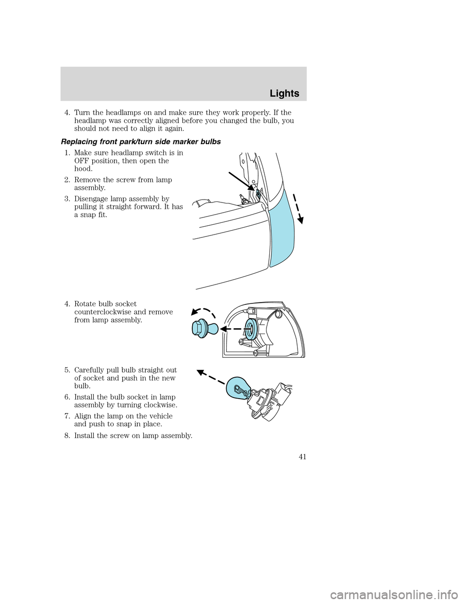 MAZDA MODEL B-SERIES 2005  Owners Manual (in English) 4. Turn the headlamps on and make sure they work properly. If the
headlamp was correctly aligned before you changed the bulb, you
should not need to align it again.
Replacing front park/turn side mark