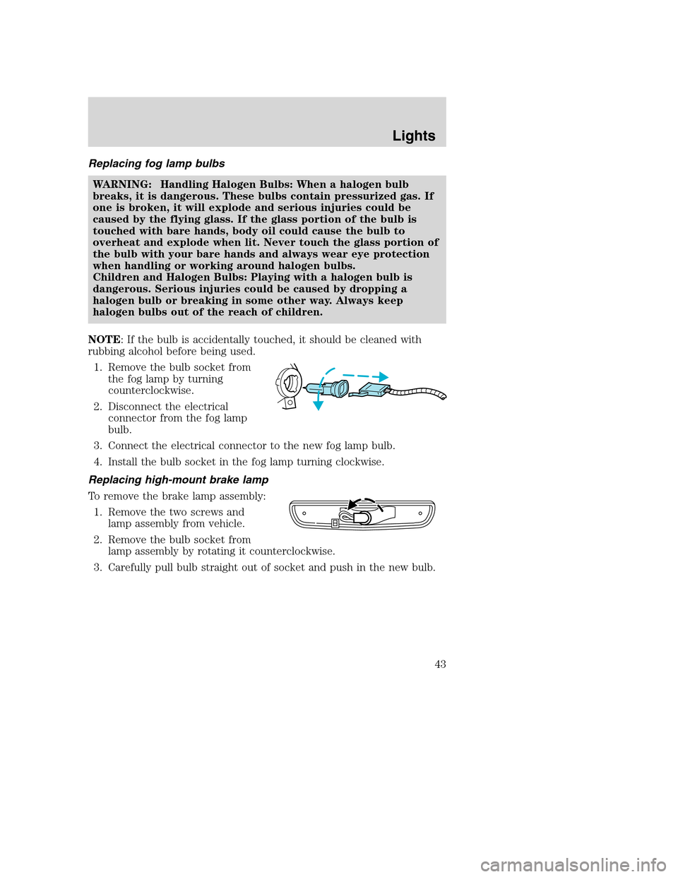 MAZDA MODEL B-SERIES 2005  Owners Manual (in English) Replacing fog lamp bulbs
WARNING: Handling Halogen Bulbs: When a halogen bulb
breaks, it is dangerous. These bulbs contain pressurized gas. If
one is broken, it will explode and serious injuries could