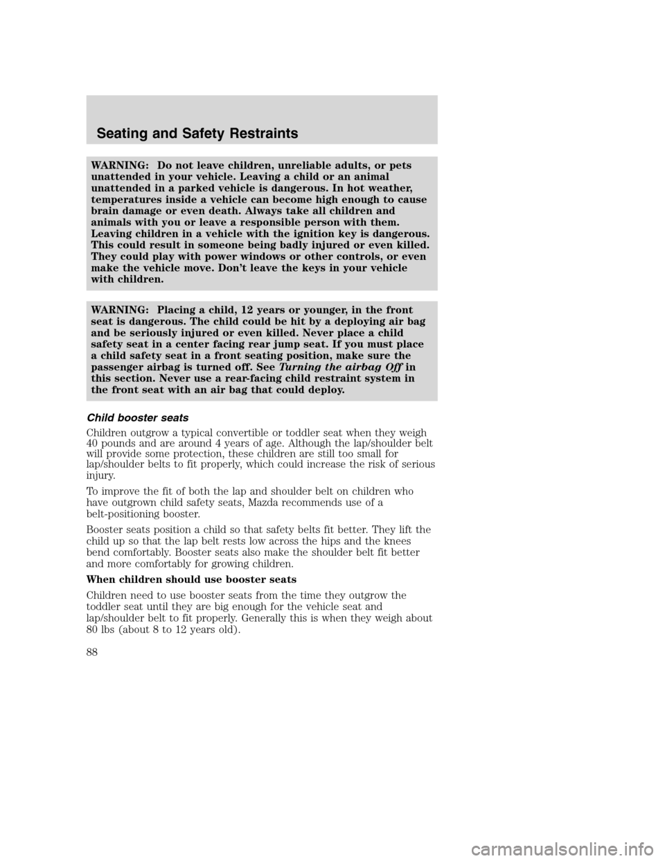 MAZDA MODEL B-SERIES 2005  Owners Manual (in English) WARNING: Do not leave children, unreliable adults, or pets
unattended in your vehicle. Leaving a child or an animal
unattended in a parked vehicle is dangerous. In hot weather,
temperatures inside a v