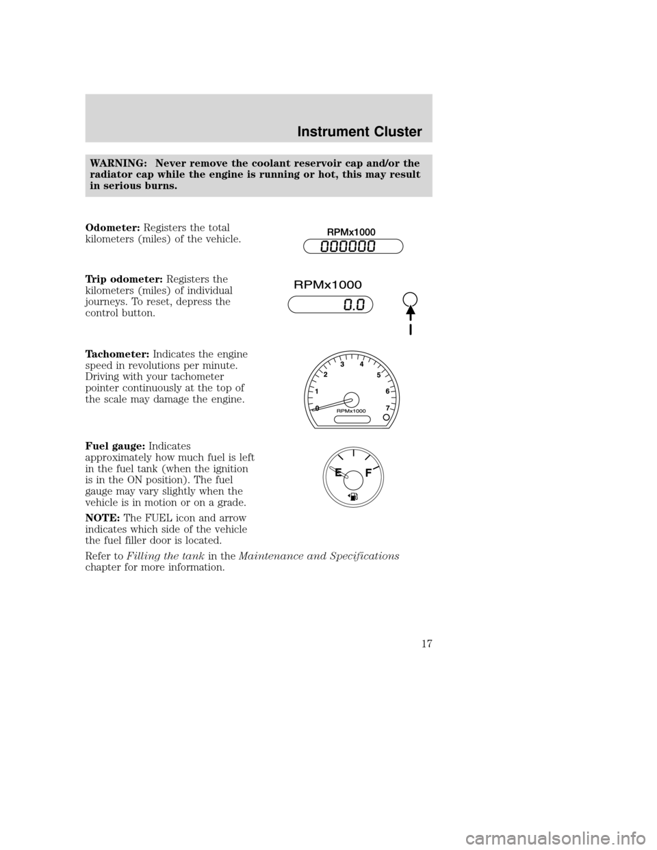 MAZDA MODEL B-SERIES 2004  Owners Manual (in English) WARNING: Never remove the coolant reservoir cap and/or the
radiator cap while the engine is running or hot, this may result
in serious burns.
Odometer: Registers the total
kilometers (miles) of the ve