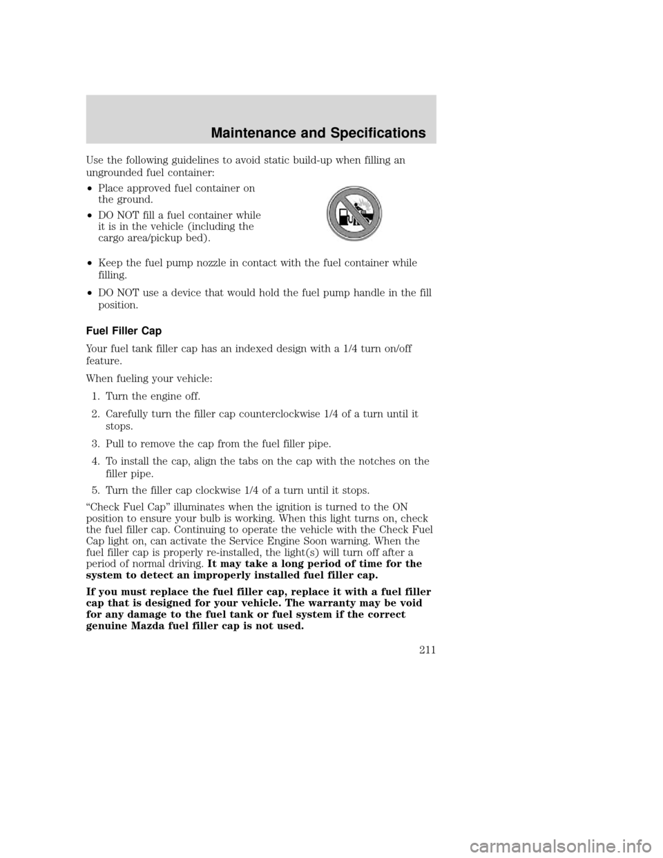 MAZDA MODEL B-SERIES 2004  Owners Manual (in English) Use the following guidelines to avoid static build-up when filling an
ungrounded fuel container:
•Place approved fuel container on
the ground.
• DO NOT fill a fuel container while
it is in the veh