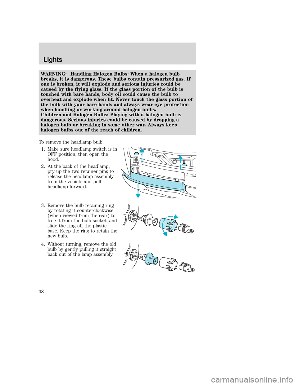 MAZDA MODEL B-SERIES 2004  Owners Manual (in English) WARNING: Handling Halogen Bulbs: When a halogen bulb
breaks, it is dangerous. These bulbs contain pressurized gas. If
one is broken, it will explode and serious injuries could be
caused by the flying 