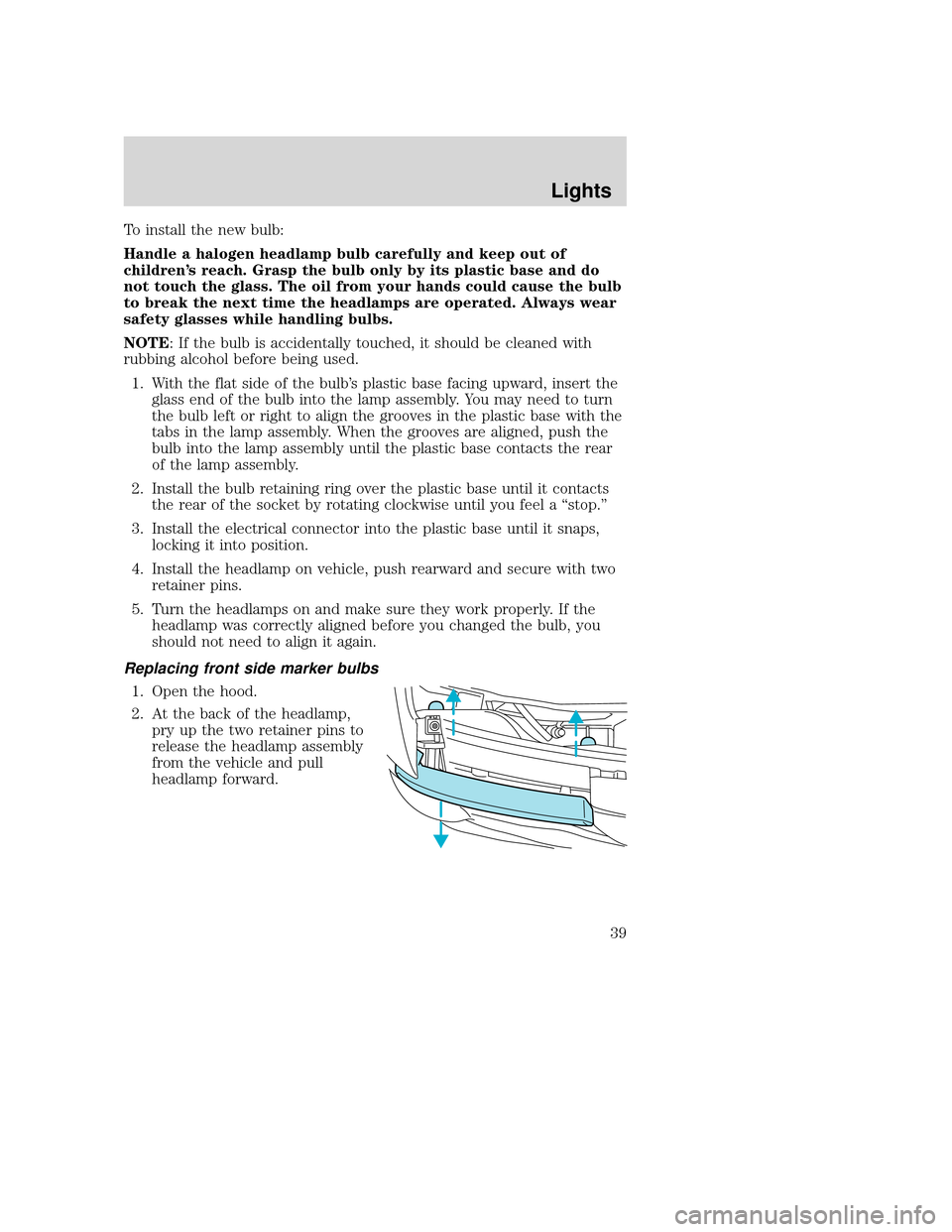 MAZDA MODEL B-SERIES 2004  Owners Manual (in English) To install the new bulb:
Handle a halogen headlamp bulb carefully and keep out of
children’s reach. Grasp the bulb only by its plastic base and do
not touch the glass. The oil from your hands could 