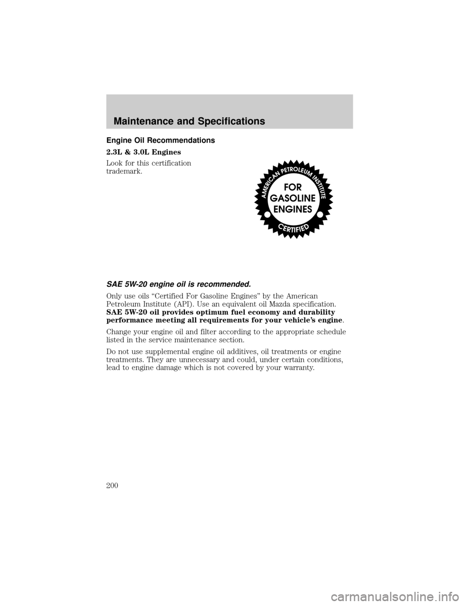 MAZDA MODEL B2300 2003 Owners Manual (in English) Engine Oil Recommendations
2.3L & 3.0L Engines
Look for this certification
trademark.
SAE 5W-20 engine oil is recommended.
Only use oils ªCertified For Gasoline Enginesº by the American
Petroleum In MAZDA MODEL B2300 2003 Owners Manual (in English) Engine Oil Recommendations
2.3L & 3.0L Engines
Look for this certification
trademark.
SAE 5W-20 engine oil is recommended.
Only use oils ªCertified For Gasoline Enginesº by the American
Petroleum In