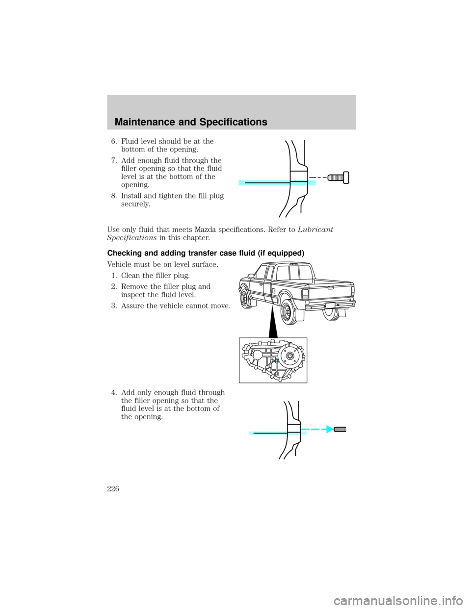 MAZDA MODEL B2300 2003 Owners Manual (in English) 6. Fluid level should be at the
bottom of the opening.
7. Add enough fluid through the
filler opening so that the fluid
level is at the bottom of the
opening.
8. Install and tighten the fill plug
secu MAZDA MODEL B2300 2003 Owners Manual (in English) 6. Fluid level should be at the
bottom of the opening.
7. Add enough fluid through the
filler opening so that the fluid
level is at the bottom of the
opening.
8. Install and tighten the fill plug
secu