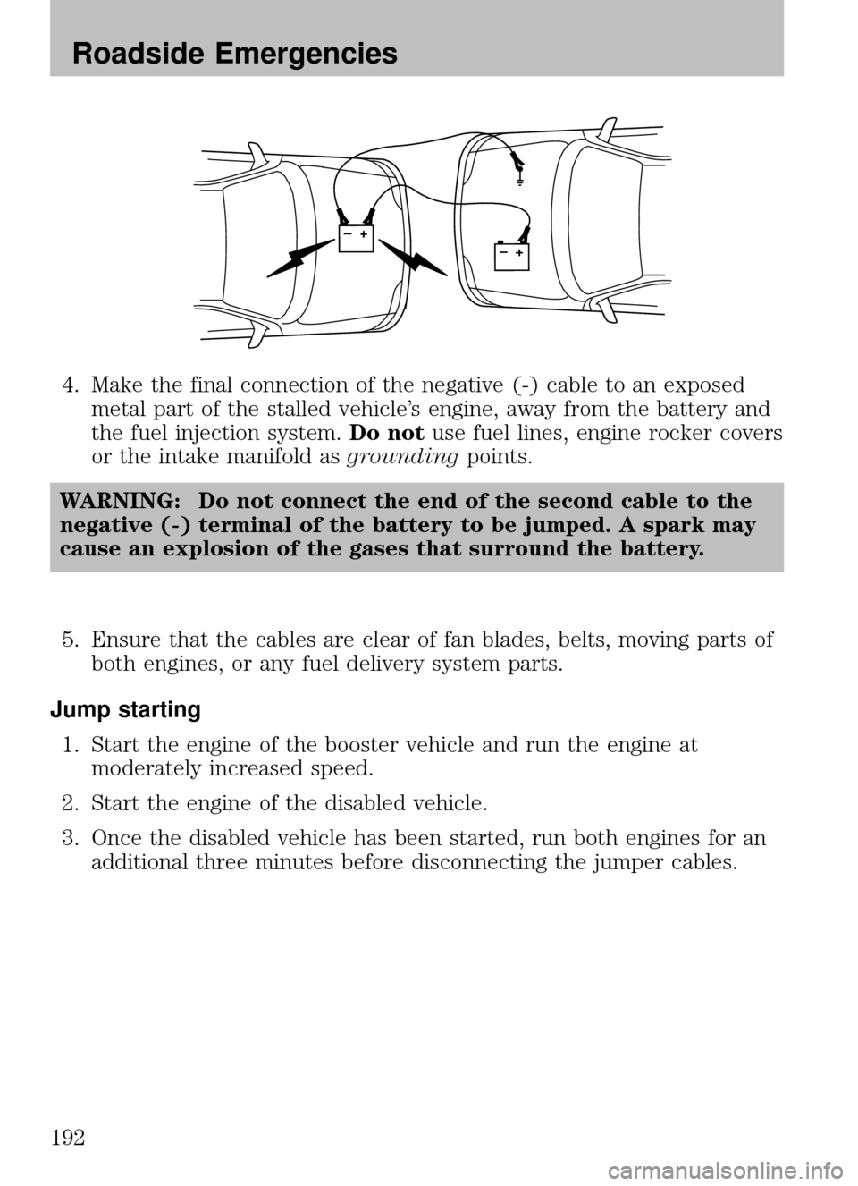MAZDA MODEL B2300 TRUCK 2008 Owners Manual (in English) 4. Make the final connection of the negative (-) cable to an exposedmetal part of the stalled vehicle’s engine, away from the battery and
the fuel injection system. Do notuse fuel lines, engine rock MAZDA MODEL B2300 TRUCK 2008 Owners Manual (in English) 4. Make the final connection of the negative (-) cable to an exposedmetal part of the stalled vehicle’s engine, away from the battery and
the fuel injection system. Do notuse fuel lines, engine rock