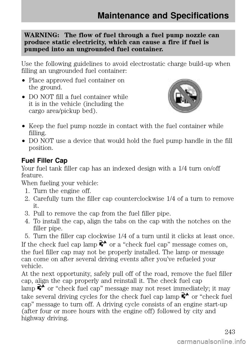 MAZDA MODEL B2300 TRUCK 2008  Owners Manual (in English) WARNING: The flow of fuel through a fuel pump nozzle can
produce static electricity, which can cause a fire if fuel is
pumped into an ungrounded fuel container.
Use the following guidelines to avoid e