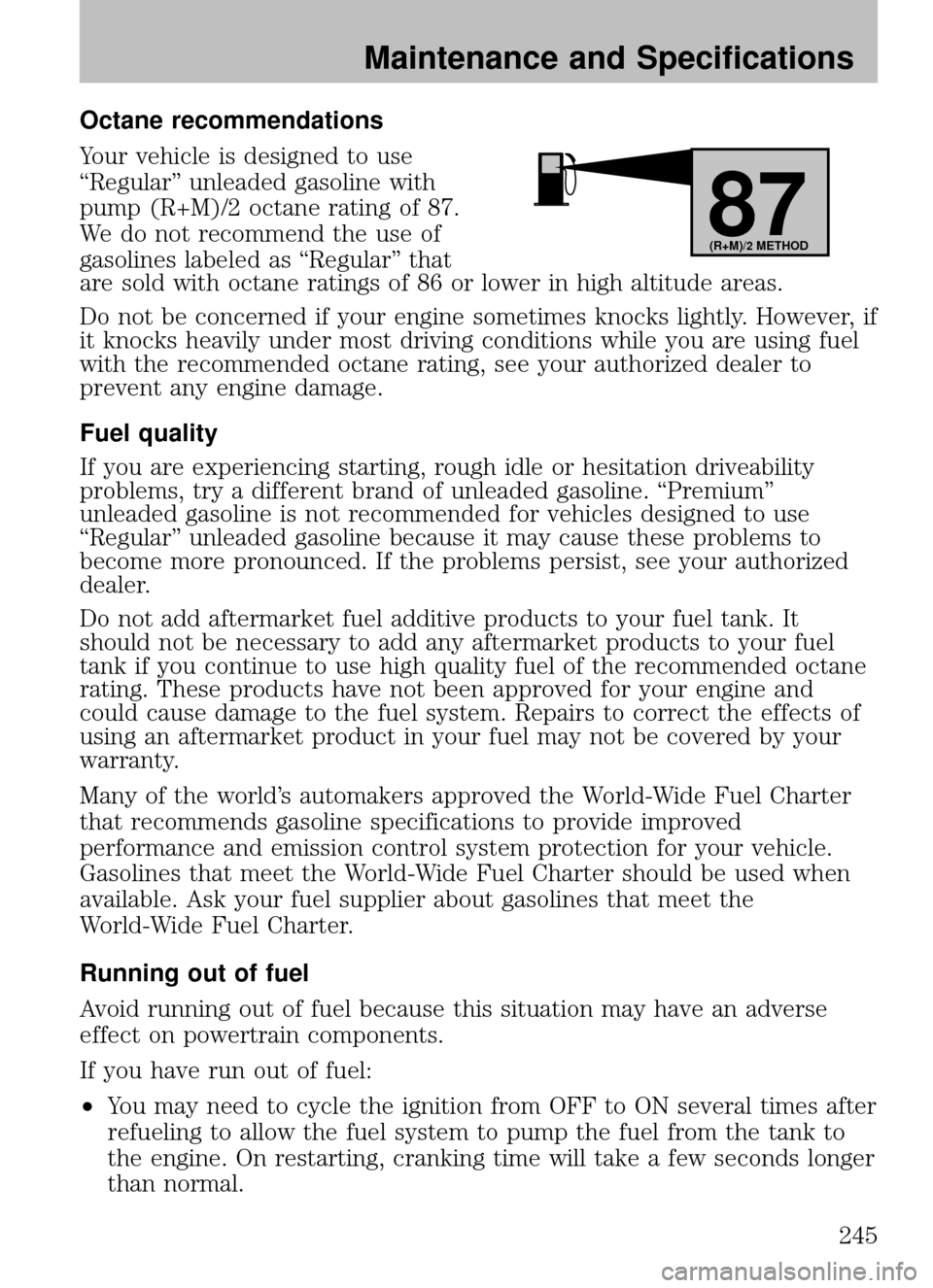 MAZDA MODEL B2300 TRUCK 2008  Owners Manual (in English) Octane recommendations
Your vehicle is designed to use
“Regular” unleaded gasoline with
pump (R+M)/2 octane rating of 87.
We do not recommend the use of
gasolines labeled as “Regular” that
are
