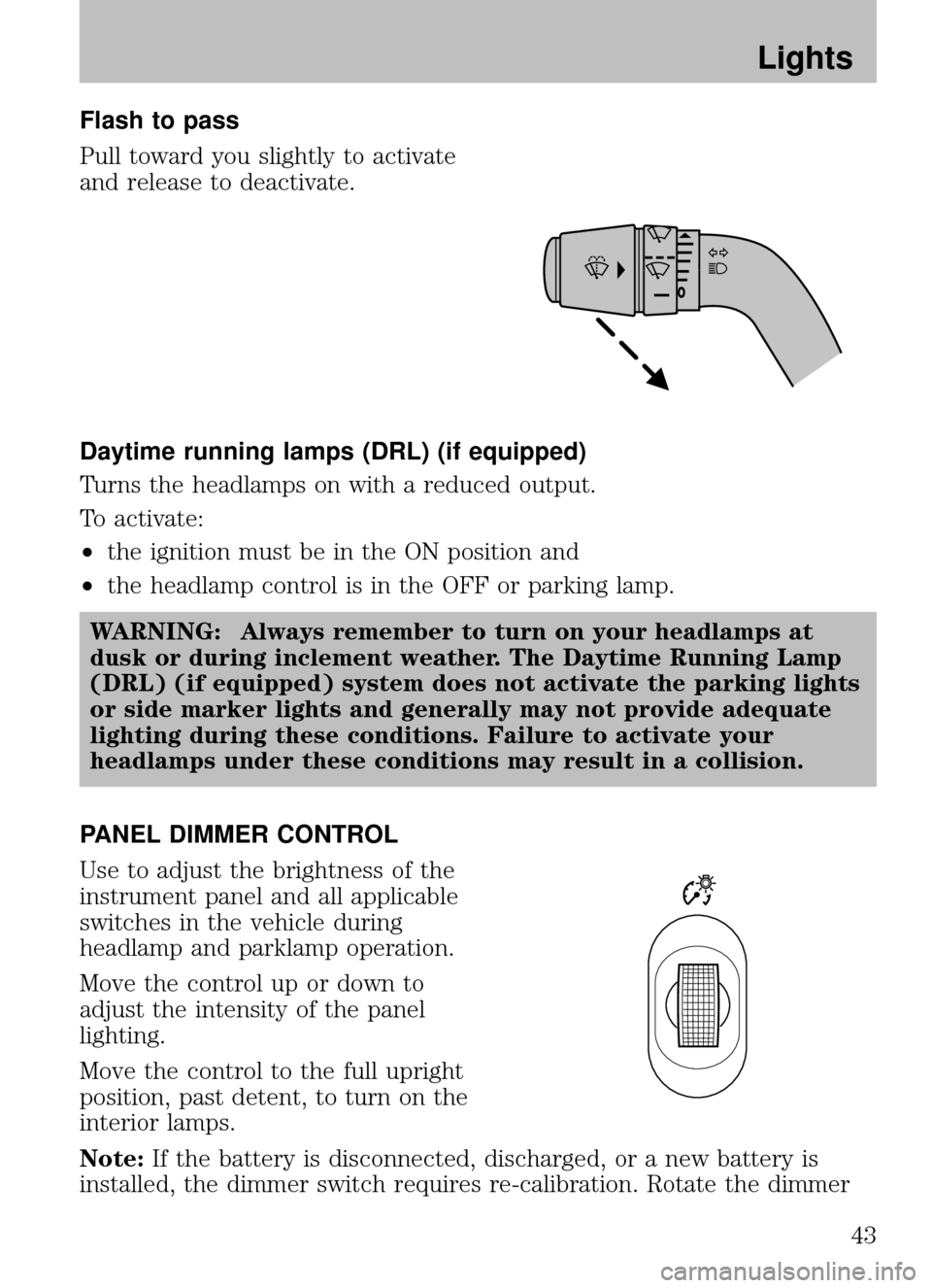 MAZDA MODEL B2300 TRUCK 2008 (in English) Service Manual Flash to pass
Pull toward you slightly to activate
and release to deactivate.
Daytime running lamps (DRL) (if equipped)
Turns the headlamps on with a reduced output.
To activate:
•the ignition must MAZDA MODEL B2300 TRUCK 2008 (in English) Service Manual Flash to pass
Pull toward you slightly to activate
and release to deactivate.
Daytime running lamps (DRL) (if equipped)
Turns the headlamps on with a reduced output.
To activate:
•the ignition must