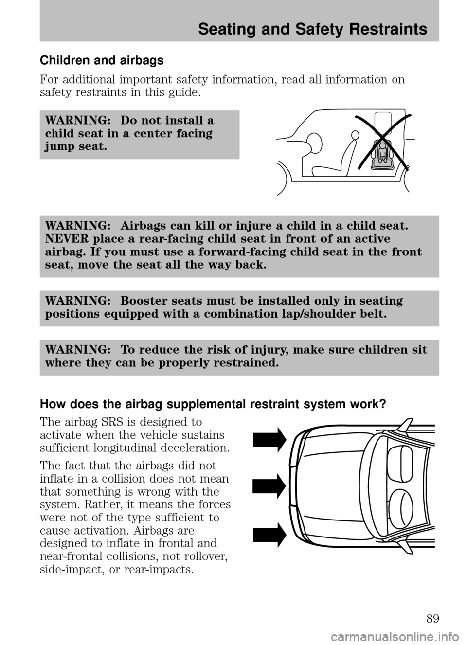 MAZDA MODEL B2300 TRUCK 2008   (in English) Manual Online Children and airbags
For additional important safety information, read all information on
safety restraints in this guide.WARNING: Do not install a
child seat in a center facing
jump seat.
WARNING: Ai