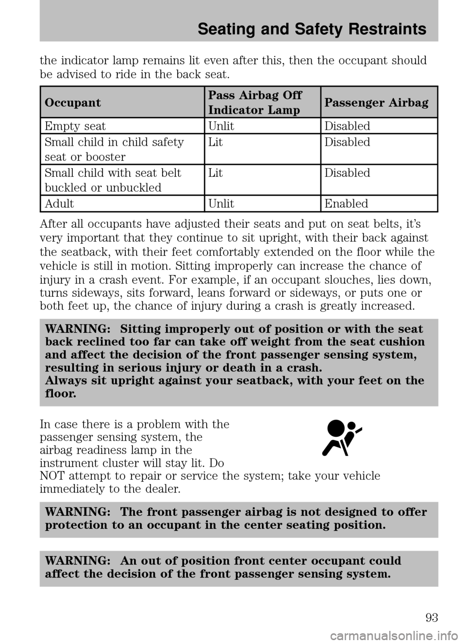 MAZDA MODEL B2300 TRUCK 2008 Owners Manual (in English) the indicator lamp remains lit even after this, then the occupant should
be advised to ride in the back seat.
OccupantPass Airbag Off
Indicator LampPassenger Airbag
Empty seat UnlitDisabled
Small chil MAZDA MODEL B2300 TRUCK 2008 Owners Manual (in English) the indicator lamp remains lit even after this, then the occupant should
be advised to ride in the back seat.
OccupantPass Airbag Off
Indicator LampPassenger Airbag
Empty seat UnlitDisabled
Small chil