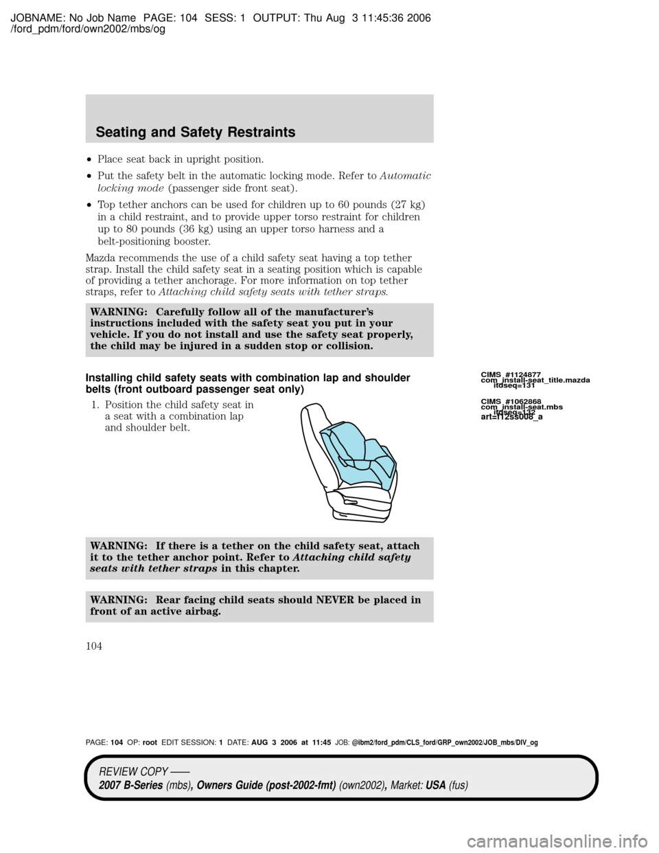 MAZDA MODEL B2300 TRUCK 2007 Owners Manual (in English) JOBNAME: No Job Name PAGE: 104 SESS: 1 OUTPUT: Thu Aug 3 11:45:36 2006
/ford_pdm/ford/own2002/mbs/og
²Place seat back in upright position.
²Put the safety belt in the automatic locking mode. Refer t MAZDA MODEL B2300 TRUCK 2007 Owners Manual (in English) JOBNAME: No Job Name PAGE: 104 SESS: 1 OUTPUT: Thu Aug 3 11:45:36 2006
/ford_pdm/ford/own2002/mbs/og
²Place seat back in upright position.
²Put the safety belt in the automatic locking mode. Refer t