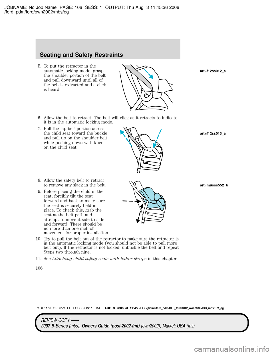 MAZDA MODEL B2300 TRUCK 2007 Owners Manual (in English) JOBNAME: No Job Name PAGE: 106 SESS: 1 OUTPUT: Thu Aug 3 11:45:36 2006
/ford_pdm/ford/own2002/mbs/og
5. To put the retractor in the
automatic locking mode, grasp
the shoulder portion of the belt
and p MAZDA MODEL B2300 TRUCK 2007 Owners Manual (in English) JOBNAME: No Job Name PAGE: 106 SESS: 1 OUTPUT: Thu Aug 3 11:45:36 2006
/ford_pdm/ford/own2002/mbs/og
5. To put the retractor in the
automatic locking mode, grasp
the shoulder portion of the belt
and p