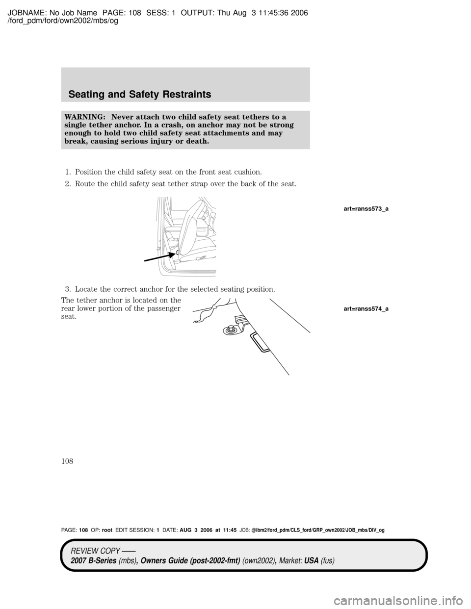 MAZDA MODEL B2300 TRUCK 2007 Owners Manual (in English) JOBNAME: No Job Name PAGE: 108 SESS: 1 OUTPUT: Thu Aug 3 11:45:36 2006
/ford_pdm/ford/own2002/mbs/og
WARNING: Never attach two child safety seat tethers to a
single tether anchor. In a crash, on ancho MAZDA MODEL B2300 TRUCK 2007 Owners Manual (in English) JOBNAME: No Job Name PAGE: 108 SESS: 1 OUTPUT: Thu Aug 3 11:45:36 2006
/ford_pdm/ford/own2002/mbs/og
WARNING: Never attach two child safety seat tethers to a
single tether anchor. In a crash, on ancho
