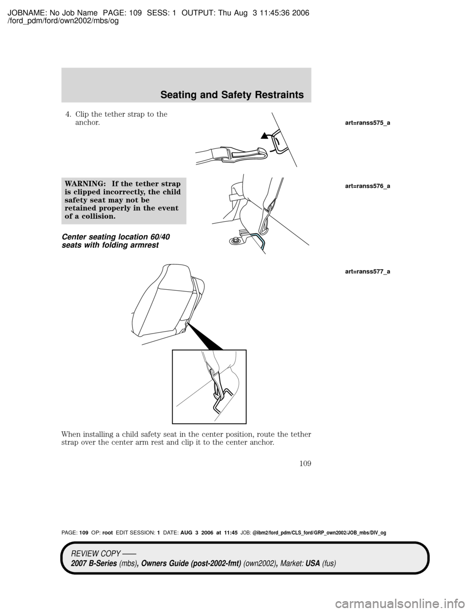 MAZDA MODEL B2300 TRUCK 2007 Owners Manual (in English) JOBNAME: No Job Name PAGE: 109 SESS: 1 OUTPUT: Thu Aug 3 11:45:36 2006
/ford_pdm/ford/own2002/mbs/og
4. Clip the tether strap to the
anchor.
WARNING: If the tether strap
is clipped incorrectly, the ch MAZDA MODEL B2300 TRUCK 2007 Owners Manual (in English) JOBNAME: No Job Name PAGE: 109 SESS: 1 OUTPUT: Thu Aug 3 11:45:36 2006
/ford_pdm/ford/own2002/mbs/og
4. Clip the tether strap to the
anchor.
WARNING: If the tether strap
is clipped incorrectly, the ch