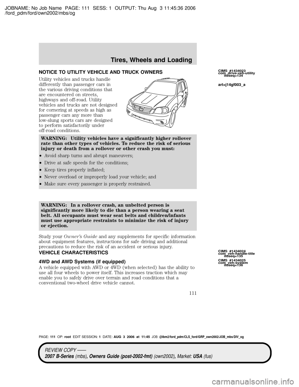 MAZDA MODEL B2300 TRUCK 2007 Owners Manual (in English) JOBNAME: No Job Name PAGE: 111 SESS: 1 OUTPUT: Thu Aug 3 11:45:36 2006
/ford_pdm/ford/own2002/mbs/og
NOTICE TO UTILITY VEHICLE AND TRUCK OWNERS
Utility vehicles and trucks handle
differently than pass MAZDA MODEL B2300 TRUCK 2007 Owners Manual (in English) JOBNAME: No Job Name PAGE: 111 SESS: 1 OUTPUT: Thu Aug 3 11:45:36 2006
/ford_pdm/ford/own2002/mbs/og
NOTICE TO UTILITY VEHICLE AND TRUCK OWNERS
Utility vehicles and trucks handle
differently than pass